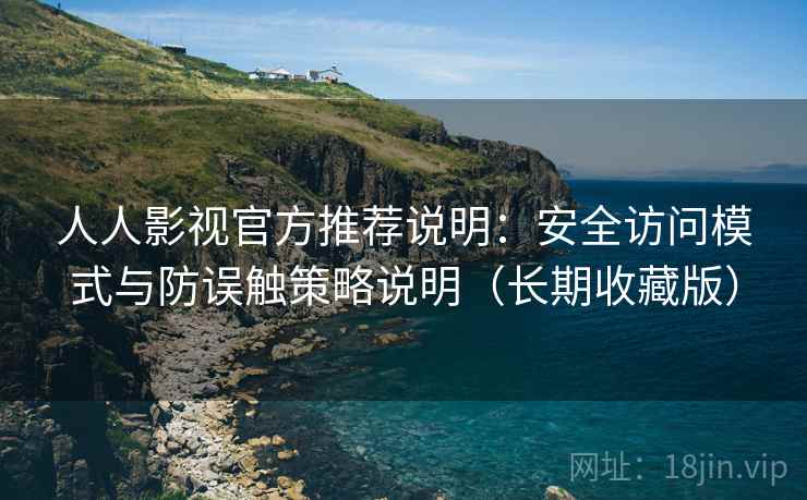 人人影视官方推荐说明:安全访问模式与防误触策略说明(长期收藏版) 人人影视官方推荐说明:安全访问模式与防误触策略说明(长期收藏版)