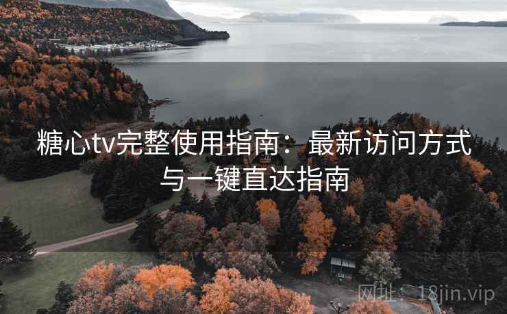 糖心tv完整使用指南：最新访问方式与一键直达指南